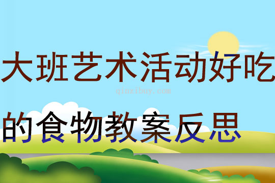 大班藝術活動好吃的食物教案反思