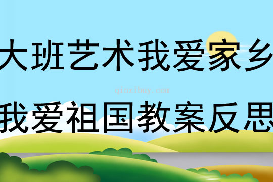 大班藝術我愛家鄉我愛祖國教案反思