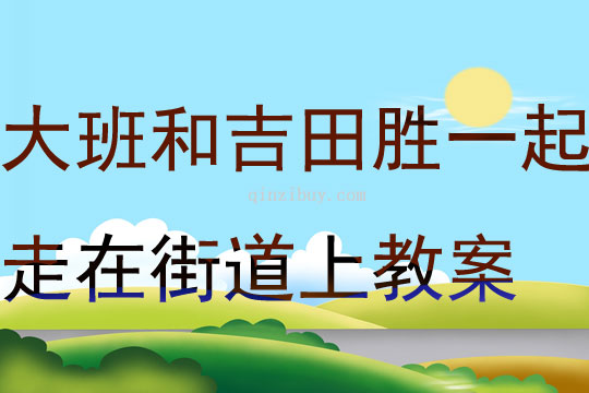 大班美術欣賞課和吉田勝一起走在街道上教案