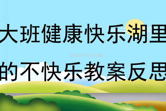 大班健康快樂湖里的不快樂教案反思