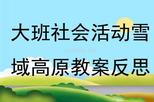 大班社會(huì)活動(dòng)雪域高原教案反思