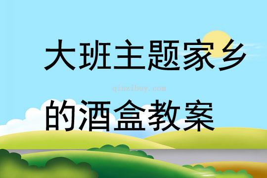 大班主題家鄉的酒盒教案