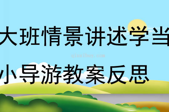 大班情景講述學當小導游教案反思