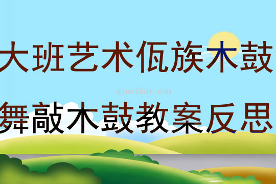 大班藝術佤族木鼓舞敲木鼓教案反思
