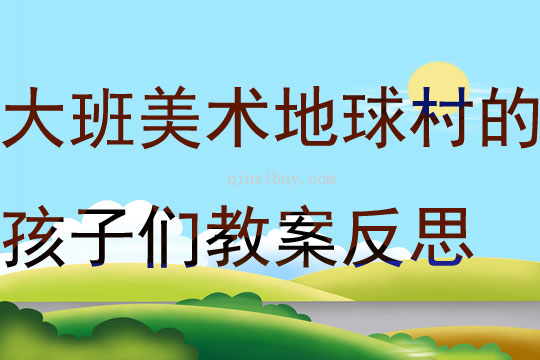 大班美術(shù)活動(dòng)地球村的孩子們教案反思