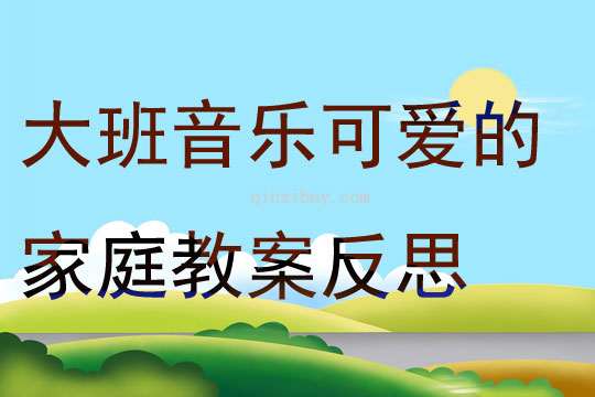 大班音樂(lè)可愛(ài)的家庭教案反思
