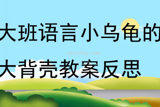 大班語言小烏龜的大背殼教案反思