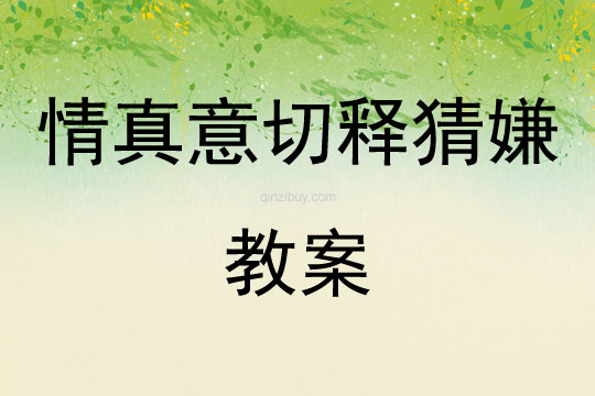 情真意切釋猜嫌教案