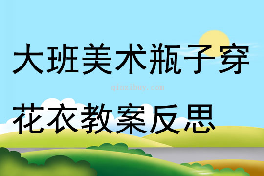 大班美術活動瓶子穿花衣教案反思