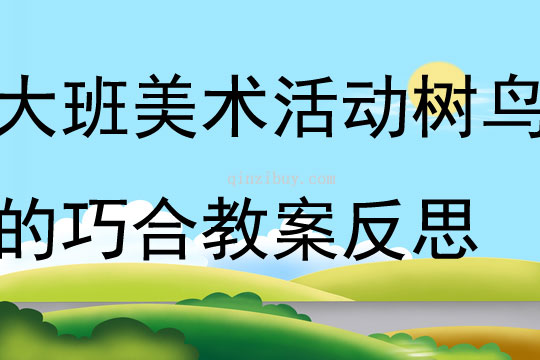 大班美術活動樹鳥的巧合教案反思