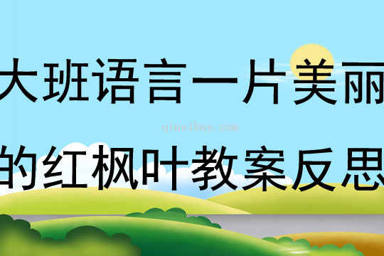 大班語(yǔ)言活動(dòng)一片美麗的紅楓葉教案反思