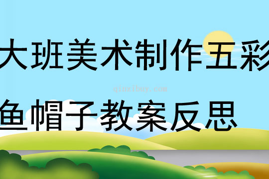 大班美術(shù)活動設計制作五彩魚帽子教案反思