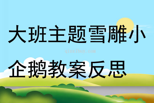 大班主題制作雪雕小企鵝教案反思