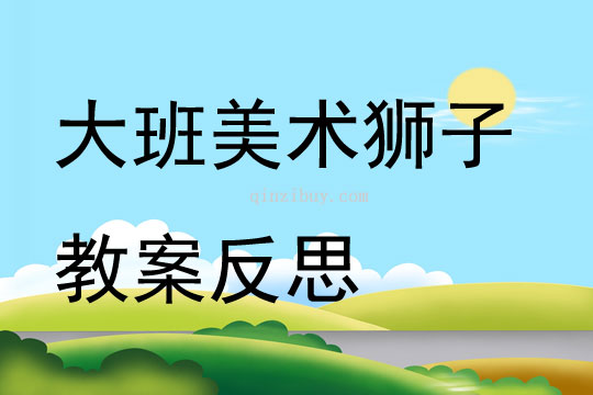 大班美術(shù)公開(kāi)課獅子教案反思