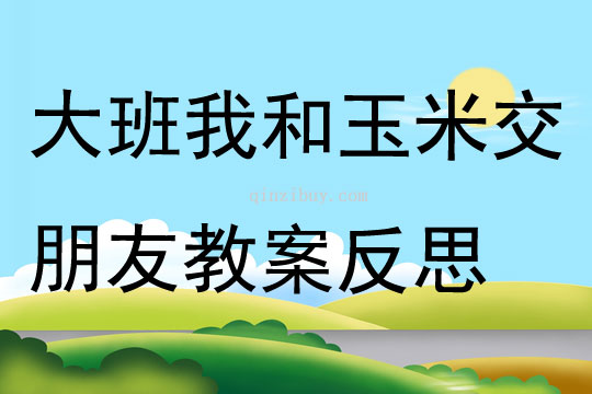 大班科學我和玉米交朋友教案反思