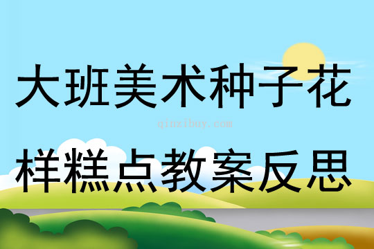 大班美術(shù)活動(dòng)種子花樣糕點(diǎn)教案反思