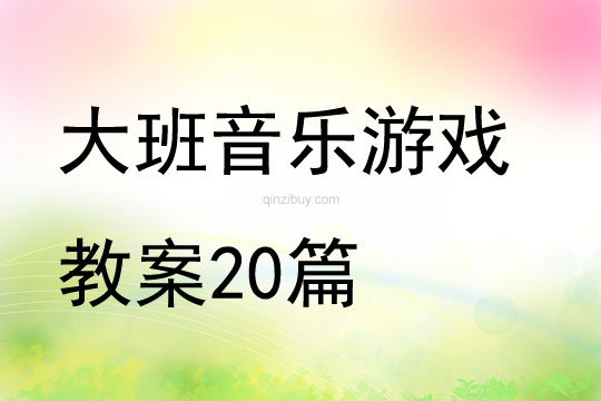 幼兒園大班音樂游戲教案20篇