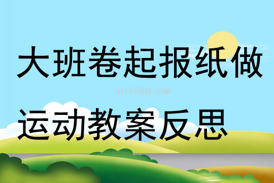 大班健康卷起報(bào)紙做運(yùn)動(dòng)教案反思