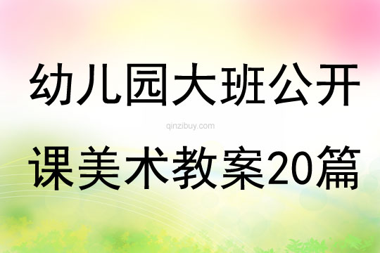 幼兒園大班公開課美術教案20篇