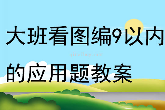 大班數(shù)學(xué)看圖編9以內(nèi)的應(yīng)用題教案