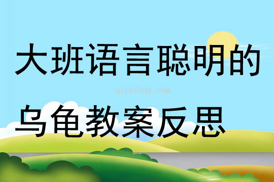 幼兒園大班語言聰明的烏龜教案反思