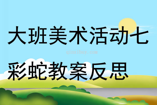 大班美術活動七彩蛇教案反思