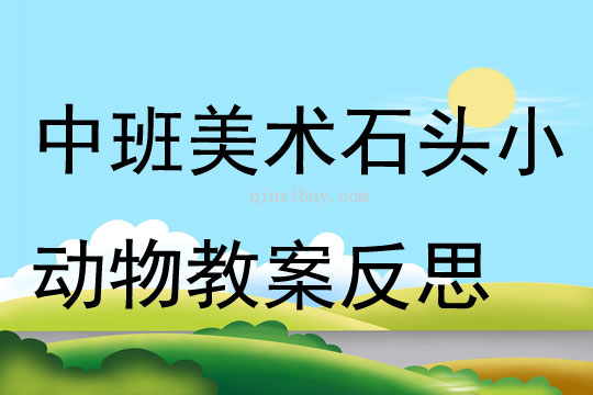 中班美術(shù)石頭小動(dòng)物教案反思
