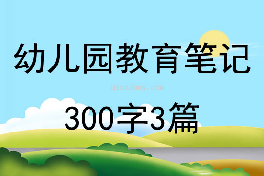 幼兒園教育筆記300字3篇