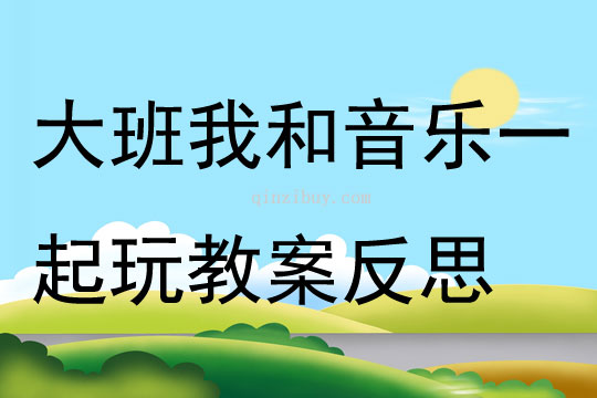 大班音樂我和音樂一起玩教案反思