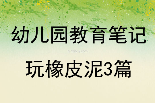 幼兒園教育筆記玩橡皮泥3篇