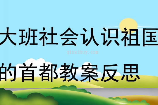 大班社會認識祖國的首都教案反思