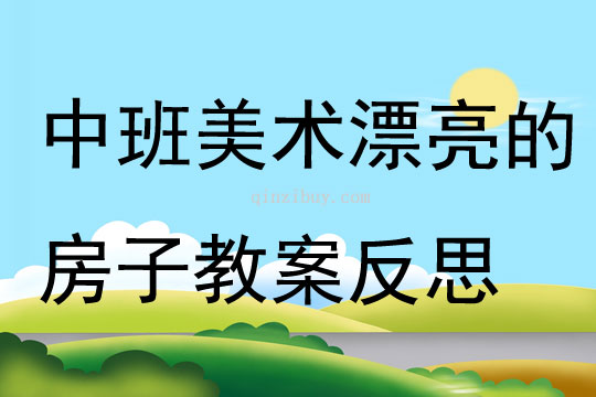 中班美術優(yōu)質(zhì)課漂亮的房子教案反思