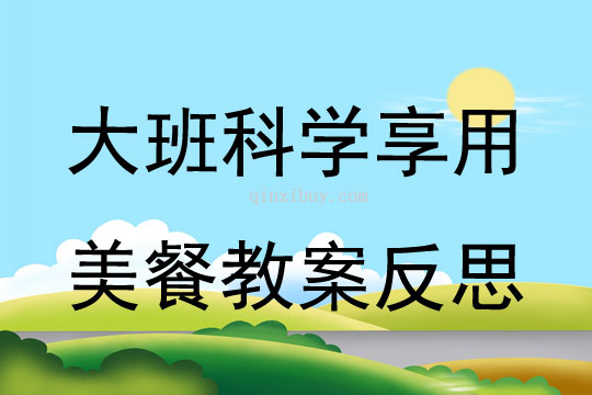 大班科學(xué)享用美餐教案反思