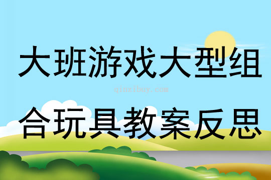 大班游戲大型組合玩具教案反思