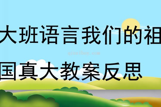 大班語言公開課我們的祖國真大教案反思