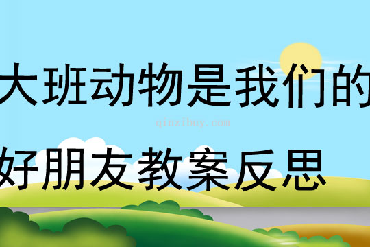 大班主題動物是我們的好朋友教案反思