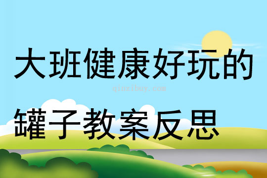 大班健康好玩的罐子教案反思