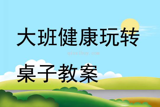 大班健康玩轉(zhuǎn)桌子教案