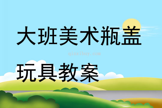 大班美術瓶蓋玩具教案