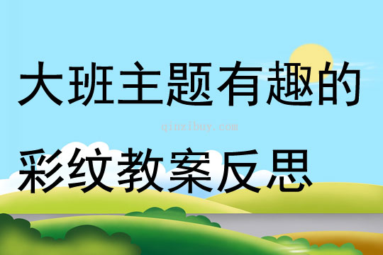 大班主題有趣的彩紋教案反思