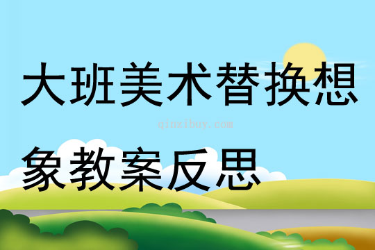 大班美術替換想象教案反思