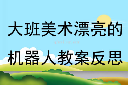 大班美術漂亮的機器人教案反思