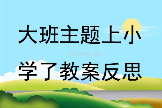 大班主題公開課上小學了教案反思