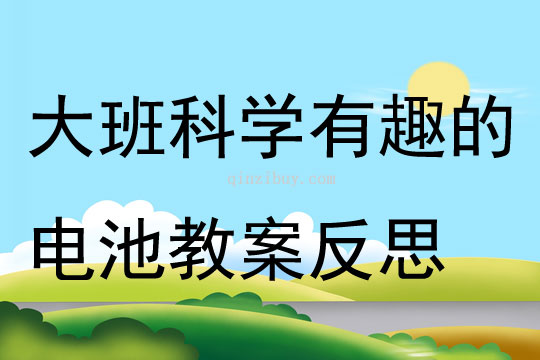 大班科學公開課有趣的電池教案反思