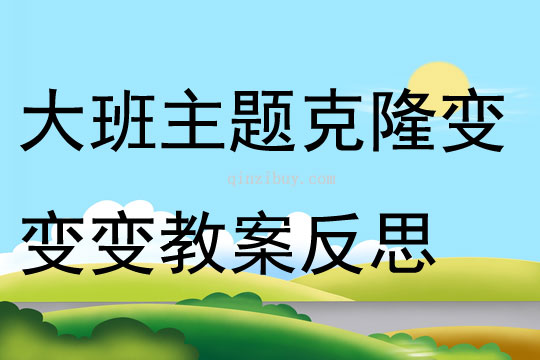 大班主題克隆變變變教案反思