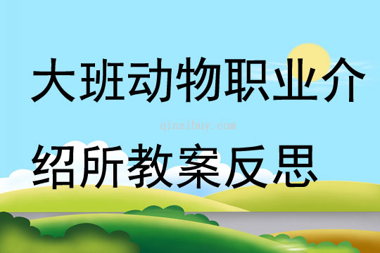 大班語言公開課動物職業介紹所教案反思