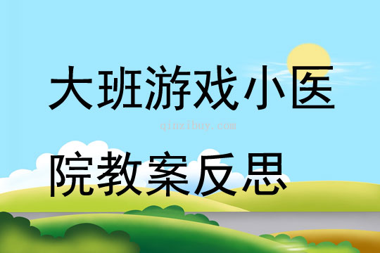 大班游戲小醫(yī)院教案反思