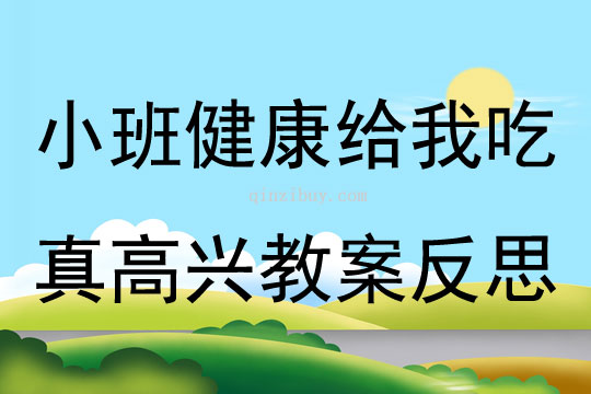 小班健康給我吃真高興教案反思