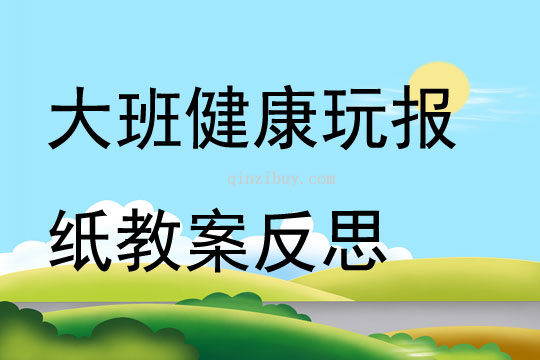 大班健康玩報紙教案反思
