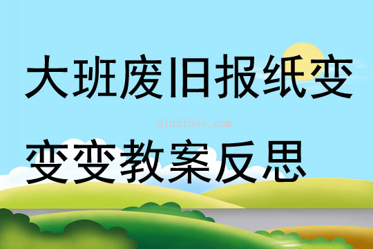 大班主題廢舊報紙變變變教案反思